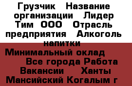 Грузчик › Название организации ­ Лидер Тим, ООО › Отрасль предприятия ­ Алкоголь, напитки › Минимальный оклад ­ 12 000 - Все города Работа » Вакансии   . Ханты-Мансийский,Когалым г.